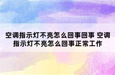 空调指示灯不亮怎么回事回事 空调指示灯不亮怎么回事正常工作